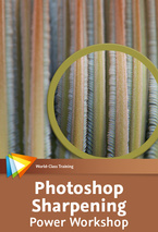 Photoshop Sharpening Power Workshop — Maximize Sharpness and Detail in Your Images